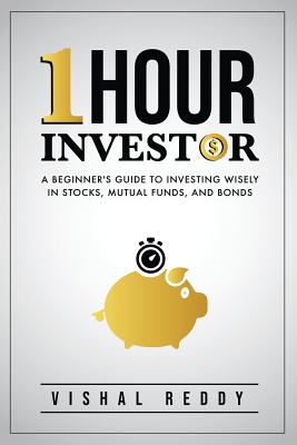 One Hour Investor: A Beginner's Guide to Investing Wisely in Stocks, Mutual Funds, and Bonds - Vishal Reddy