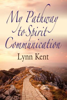 My Pathway to Spirit Communication: A Real-life Beginning to Proving the Continuity of Life - Linda J. Kent