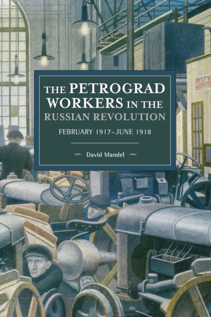 The Petrograd Workers in the Russian Revolution: February 1917-June 1918 - David Mandel