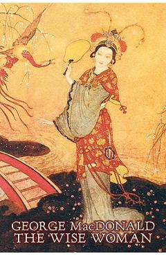 Coperta cărții 'The Wise Woman by George Macdonald, Fiction, Classics, Action & Adventure - George Macdonald'