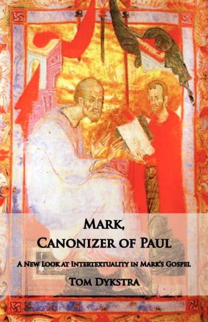 Mark Canonizer of Paul: A New Look at Intertextuality in Mark's Gospel - Tom Dykstra