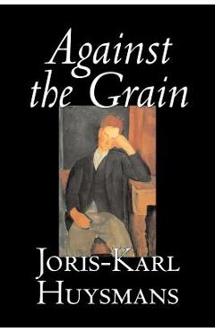 Coperta cărții 'Against the Grain by Joris-Karl Huysmans, Fiction, Classics, Literary, Action & Adventure, Romance - Joris Karl Huysmans'