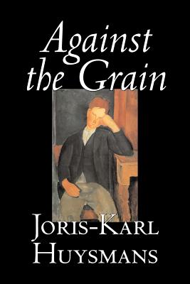 Against the Grain by Joris-Karl Huysmans, Fiction, Classics, Literary, Action & Adventure, Romance - Joris Karl Huysmans