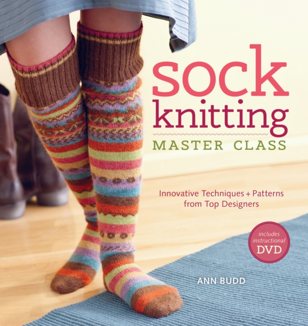 Sock Knitting Master Class: Innovative Techniques + Patterns from Top Designers - Ann Budd