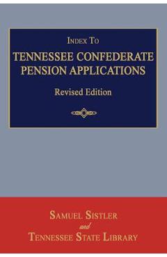 Coperta cărții 'Index to Tennessee Confederate Pension Applications. Revised Edition - Samuel Sistler'