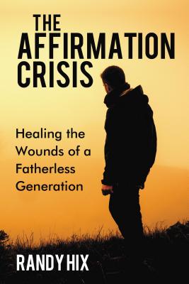 The Affirmation Crisis: Healing the Wounds of a Fatherless Generation - Randy Hix