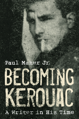 Becoming Kerouac: A Writer in His Time - Paul Maher