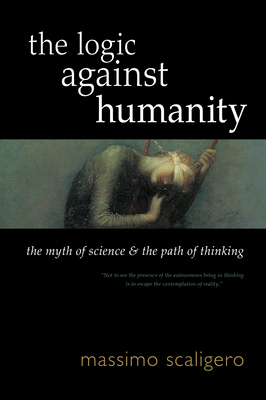 The Logic Against Humanity: The Myth of Science and the Path of Thinking - Massimo Scaligero