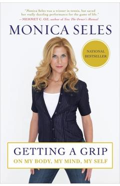 Getting a Grip: On My Body, My Mind, My Self - Monica Seles