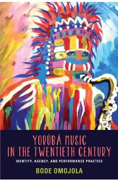 Coperta cărții 'Yorùbá Music in the Twentieth Century: Identity, Agency, and Performance Practice [With CD (Audio)] - Bode Omojola'