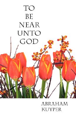 To Be Near Unto God - Abraham Kuyper