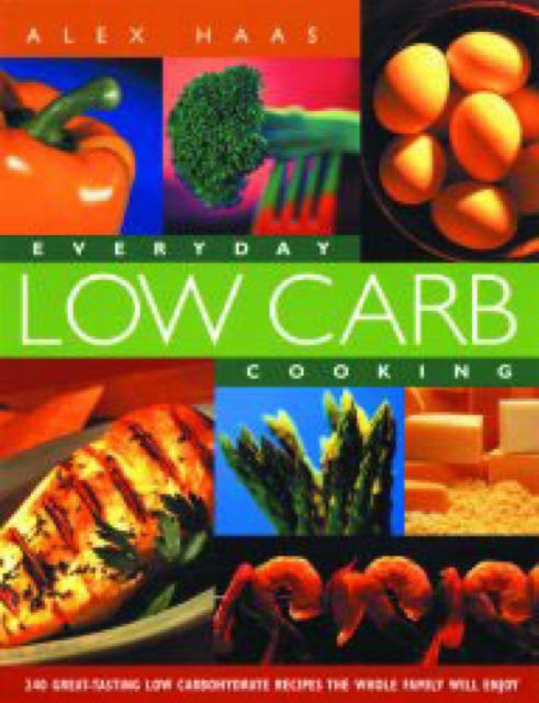 Everyday Low Carb Cooking: 240 Great-Tasting Low Carbohydrate Recipes the Whole Family will Enjoy - Alex Haas