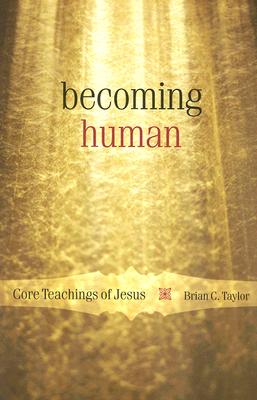 Becoming Human: Core Teachings of Jesus - Brian C. Taylor