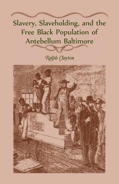 Coperta cărții 'Slavery, Slaveholding, and the Free Black Population of Antebellum Baltimore - Ralph Clayton'