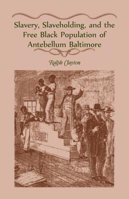 Coperta cărții 'Slavery, Slaveholding, and the Free Black Population of Antebellum Baltimore - Ralph Clayton'