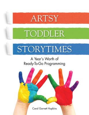 Artsy Toddler Storytimes: A Year's Worth of Ready-To-Go Programming - Carol Garnett Hopkins