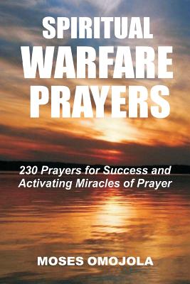 Spiritual Warfare Prayers: 230 Prayers for Success and Activating Miracles Of Prayer - Moses Omojola