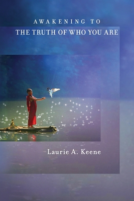 Awakening to The Truth of Who You Are - Laurie A. Keene