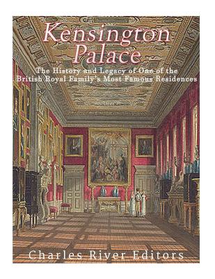 Kensington Palace: The History of One of the British Royal Family's Most Famous Residences - Charles River