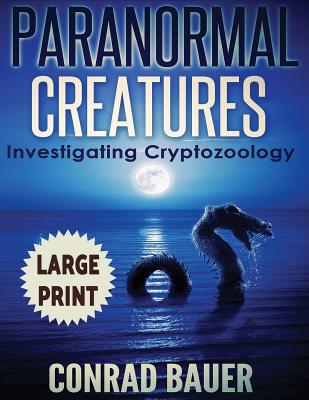 Coperta cărții 'Paranormal Creatures ***Large Print Edition***: Investigating Cryptozoology - Conrad Bauer'