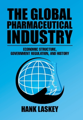 The Global Pharmaceutical Industry: Economic Structure, Government Regulation, and History - Hank Laskey