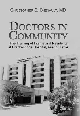 Doctors in Community: The Training of Interns and Residents at Brackenridge Hospital, Austin, Texas - Christopher S. Chenault