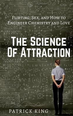 Coperta cărții 'The Science of Attraction: Flirting, Sex, and How to Engineer Chemistry and Love - Patrick King'