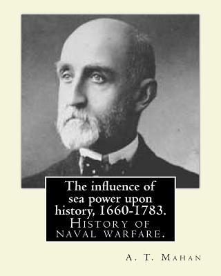 The influence of sea power upon history, 1660-1783. By: A. T. Mahan (Alfred Thayer Mahan (1840-1914)): The Influence of Sea Power Upon History: 1660-1 - A. T. Mahan