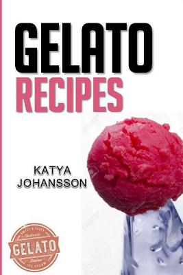 Coperta cărții 'Gelato Recipes: Make Delicious Homemade Gelato And Sorbet - Katya Johansson'