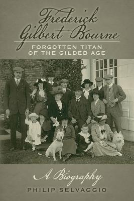Coperta cărții 'Frederick Gilbert Bourne Forgotten Titan Of The Gilded Age: A Biography - Philip Selvaggio'
