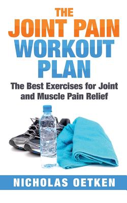 The Joint Pain Workout Plan: The Best Exercises for Joint and Muscle Pain Relief - Nicholas Oetken