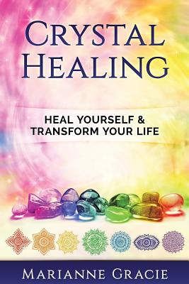 Crystal Healing: Heal Yourself & Transform Your Life (Crystals & Chakras) - Marianne Gracie