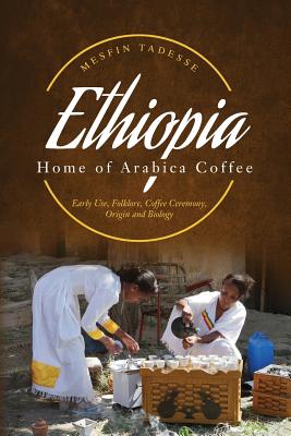 ETHIOPIA - Home of Arabica Coffee: Early Use, Folklore, Coffee Ceremony, Origin and Biology - Mesfin Tadesse