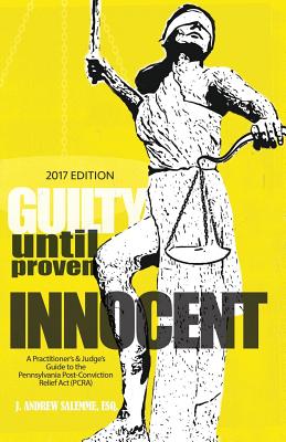 Guilty Until Proven Innocent: A Practitioner's & Judge's Guide to the Pennsylvania Post-Conviction Relief Act (PCRA) - J. Alexis Dean