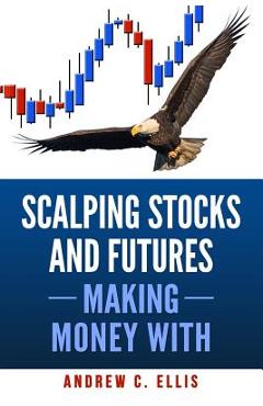 Scalping Stocks and Futures: Making Money With: Top Strategies - Andrew C. Ellis