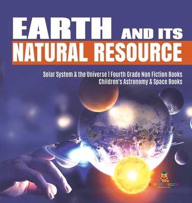 Earth and Its Natural Resource Solar System & the Universe Fourth Grade Non Fiction Books Children's Astronomy & Space Books - Baby Professor