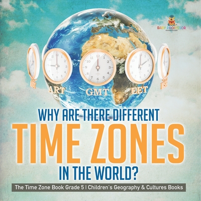 Coperta cărții 'Why Are There Different Time Zones in the World? The Time Zone Book Grade 5 Children's Geography & Cultures Books -'