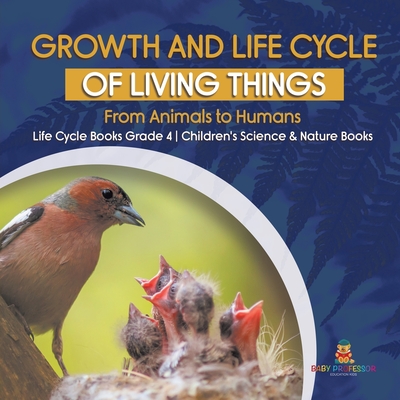 Growth and Life Cycle of Living Things: From Animals to Humans Life Cycle Books Grade 4 Children's Science & Nature Books - Baby Professor