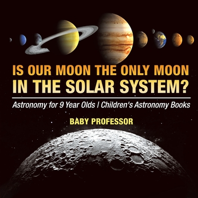 Is Our Moon the Only Moon In the Solar System? Astronomy for 9 Year Olds Children's Astronomy Books - Baby Professor