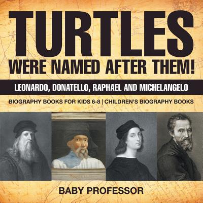 Turtles Were Named After Them! Leonardo, Donatello, Raphael and Michelangelo - Biography Books for Kids 6-8 Children's Biography Books - Baby Professor