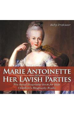 Coperta cărții 'Marie Antoinette and Her Lavish Parties - The Royal Biography Book for Kids Children's Biography Books - Baby Professor'