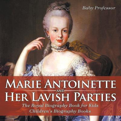 Coperta cărții 'Marie Antoinette and Her Lavish Parties - The Royal Biography Book for Kids Children's Biography Books - Baby Professor'