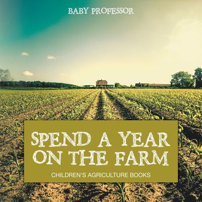 Coperta cărții 'Spend a Year on the Farm - Children's Agriculture Books - Baby Professor'