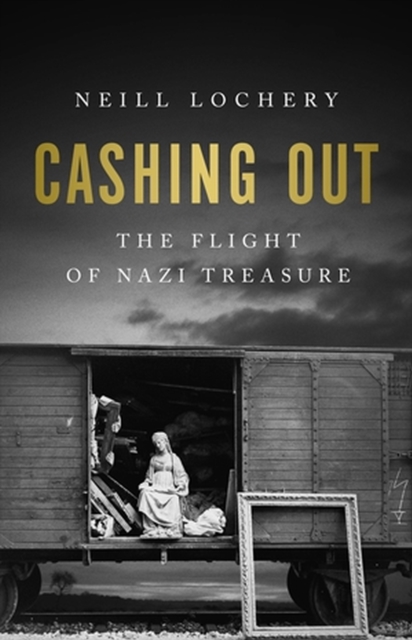 Cashing Out: The Flight of Nazi Treasure, 1945-1948 - Neill Lochery