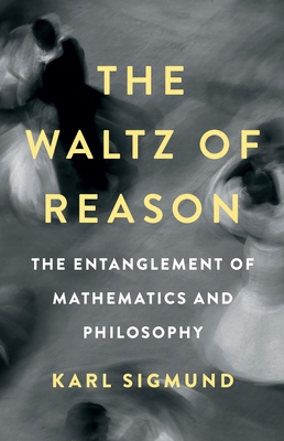 The Waltz of Reason: The Entanglement of Mathematics and Philosophy - Karl Sigmund
