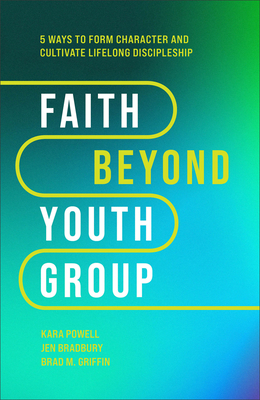 Faith Beyond Youth Group: Five Ways to Form Character and Cultivate Lifelong Discipleship - Kara Powell