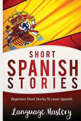 Coperta cărții 'Short Spanish Stories: Beginners Short Stories ToLearn Spanish - Language Mastery'