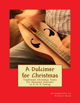 A Dulcimer for Christmas: Traditional Christmas Tunes For Mountain Dulcimer in D-A-D Tuning - Michael Alan Wood