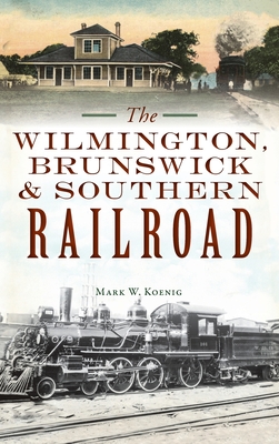 Wilmington, Brunswick & Southern Railroad - Mark W. Koenig