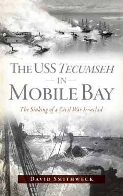 USS Tecumseh in Mobile Bay: The Sinking of a Civil War Ironclad - David Smithweck